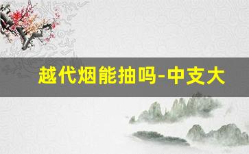 越代烟能抽吗-中支大重九图片