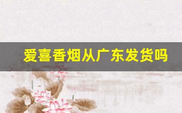 爱喜香烟从广东发货吗-爱喜香烟一般在哪里有卖