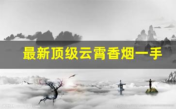 最新顶级云霄香烟一手货源总仓批发