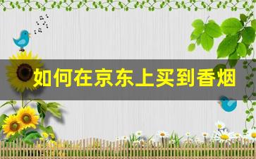 如何在京东上买到香烟-京东上怎么买到烟视频