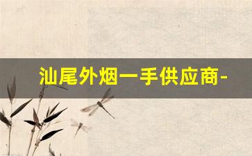 汕尾外烟一手供应商-汕尾市烟价格表怎么弄