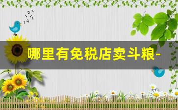 哪里有免税店卖斗粮-国内能买到斗粮吗
