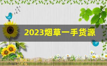 2023烟草一手货源批发市场-正宗烟草哪里有卖