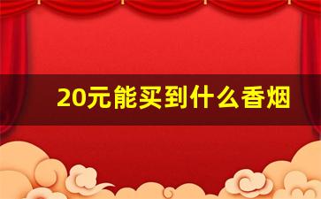 20元能买到什么香烟-几十元的香烟能买到吗