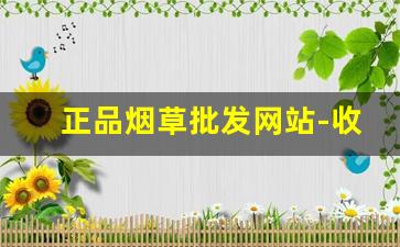 正品烟草批发网站-收购的烟草品牌价格表和图片