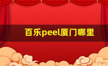 百乐peel厦门哪里可以买-百乐peel购买渠道