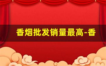 香烟批发销量最高-香烟销量排行100