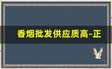香烟批发供应质高-正宗香烟到哪里批发