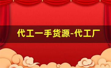 代工一手货源-代工厂代工的品牌货源怎么拿