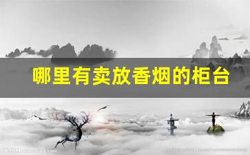 哪里有卖放香烟的柜台-附近有没有香烟卖