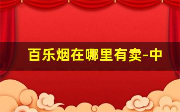 百乐烟在哪里有卖-中国有卖百乐烟的吗