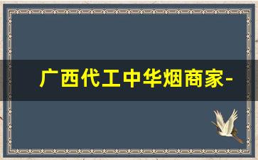 广西代工中华烟商家-烟代工厂和正品区别