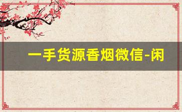 一手货源香烟微信-闲置烟几折出售