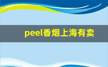 peel香烟上海有卖的吗-peel香烟在国内卖的是进口的吗