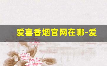 爱喜香烟官网在哪-爱喜香烟官方价格