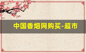 中国香烟网购买-超市有卖正品香烟吗