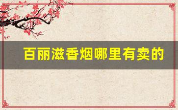 百丽滋香烟哪里有卖的-碧水瑶池香烟价格表