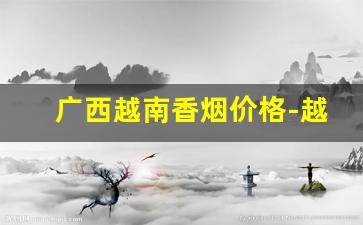 广西越南香烟价格-越南香烟品牌大全图片