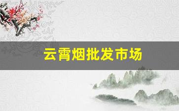 云霄烟批发市场