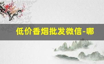 低价香烟批发微信-哪里有同城正规香烟卖