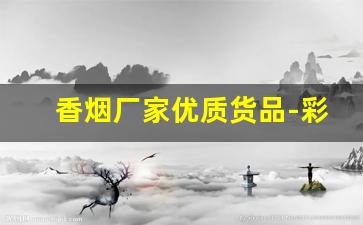 香烟厂家优质货品-彩烟厂家直销联系方式