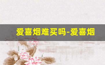 爱喜烟难买吗-爱喜烟是为什么不能在国内卖