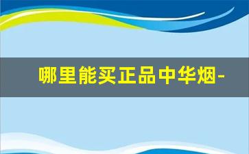 哪里能买正品中华烟-软中华烟价格表和图片