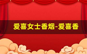 爱喜女士香烟-爱喜香烟官方价格