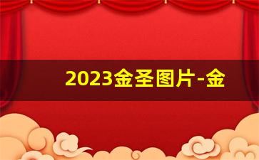 2023金圣图片-金圣全部系列图片