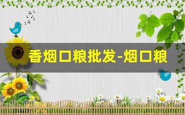 香烟口粮批发-烟口粮批发便宜