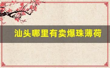 汕头哪里有卖爆珠薄荷味香烟-汕头的本地香烟哪个牌子好