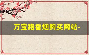 万宝路香烟购买网站-如何买到万宝路香烟