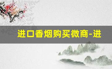 进口香烟购买微商-进口烟专营店购买