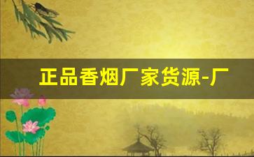 正品香烟厂家货源-厂家直发正品烟