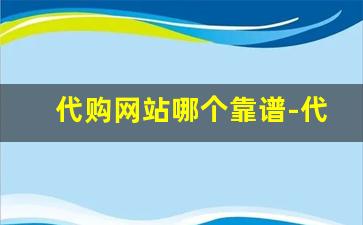 代购网站哪个靠谱-代购跟官网哪个靠谱