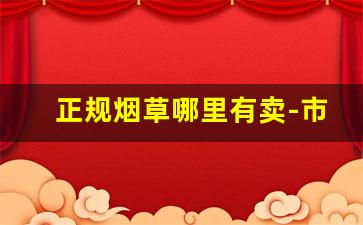 正规烟草哪里有卖-市场上有烟草卖吗