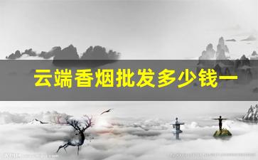 云端香烟批发多少钱一条-云端香烟最新价格表和图片