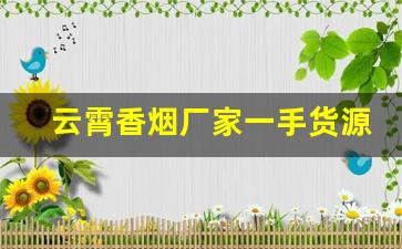 云霄香烟厂家一手货源代理批发-云霄烟批发经销商
