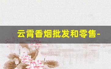 云霄香烟批发和零售-云霄香烟哪里批