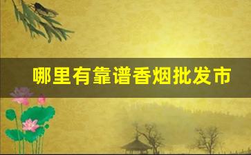 哪里有靠谱香烟批发市场-香烟哪里卖比较正规