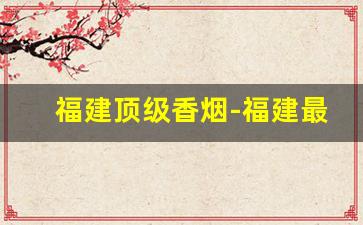 福建顶级香烟-福建最畅销的香烟