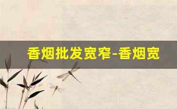 香烟批发宽窄-香烟宽窄价格样式图片