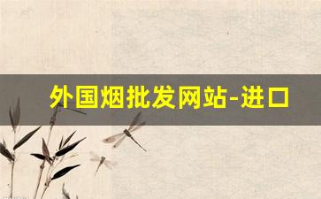 外国烟批发网站-进口烟批发平台