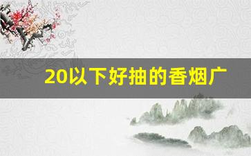 20以下好抽的香烟广西-广西卖20元以内最好抽的烟