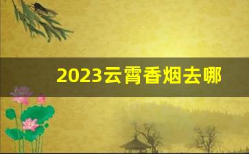 2023云霄香烟去哪批发