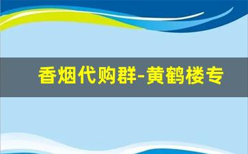 香烟代购群-黄鹤楼专供出口价格表