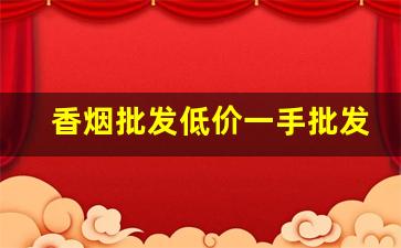 香烟批发低价一手批发网站-香烟批发哪里有