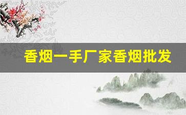 香烟一手厂家香烟批发全网最低价格-香烟供货价格查询