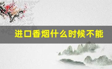 进口香烟什么时候不能卖-为什么买不到进口香烟