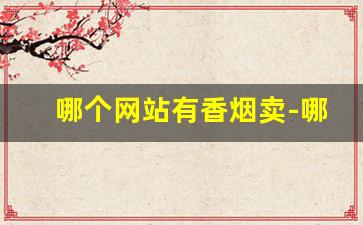 哪个网站有香烟卖-哪里能卖各种香烟